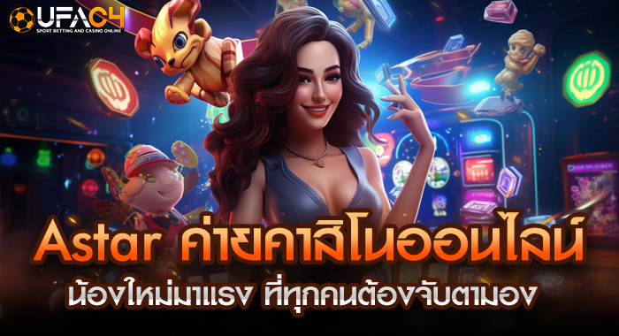 Astar ค่ายคาสิโนออนไลน์น้องใหม่มาแรง ที่ทุกคนต้องจับตามอง